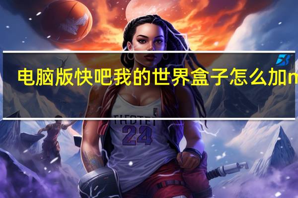 电脑版快吧我的世界盒子怎么加mod（快吧我的世界盒子怎么加mod）