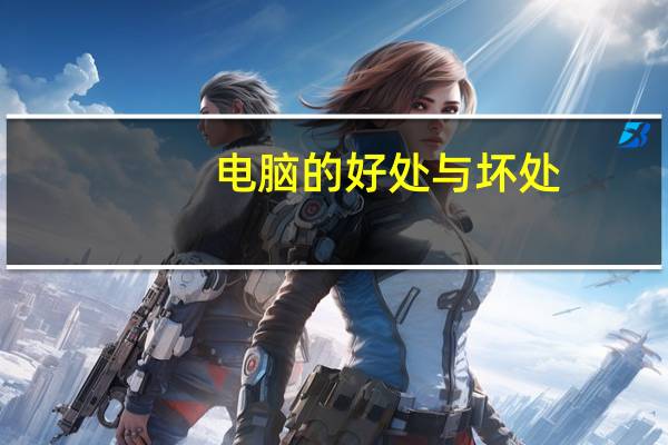 电脑的好处与坏处（电脑的好处）