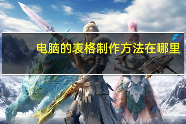电脑的表格制作方法在哪里（电脑上在哪制作表格）
