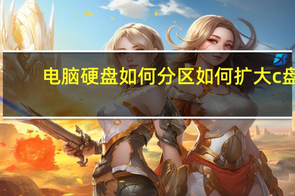 电脑硬盘如何分区如何扩大c盘（电脑硬盘如何分区）