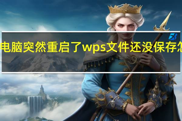 电脑突然重启了wps文件还没保存怎么办（电脑突然重启）