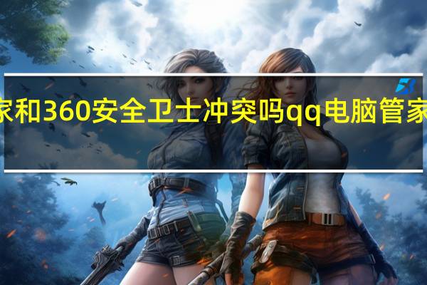 电脑管家和360安全卫士冲突吗 qq电脑管家和360冲突吗