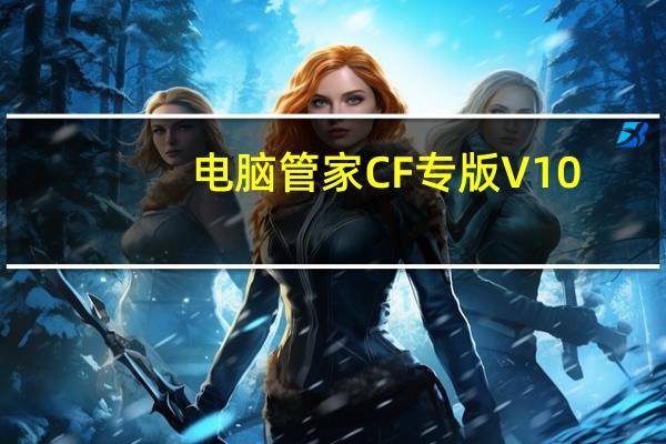电脑管家CF专版 V10.4.15686.777 官方最新版（电脑管家CF专版 V10.4.15686.777 官方最新版功能简介）