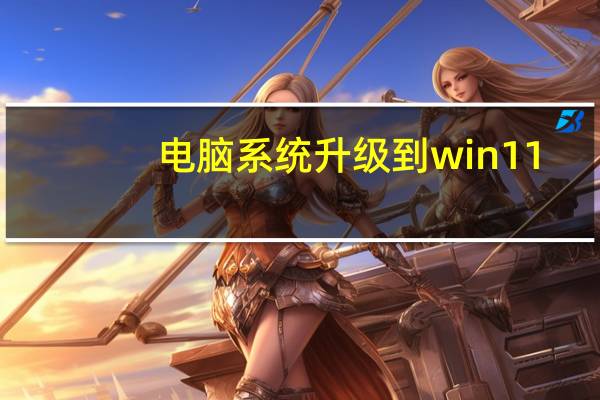 电脑系统升级到win11（电脑系统升级）