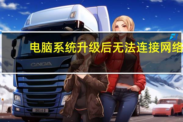 电脑系统升级后无法连接网络（电脑系统升级）