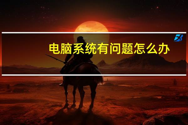 电脑系统有问题怎么办（电脑系统有哪些）