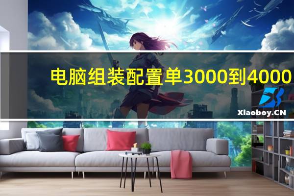 电脑组装配置单3000到4000（电脑组装配置单）
