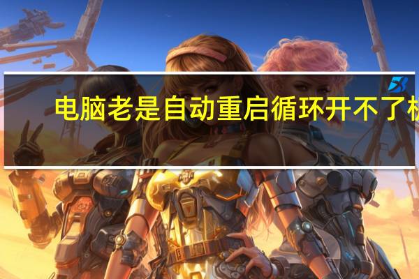 电脑老是自动重启循环开不了机（电脑老是自动重启）