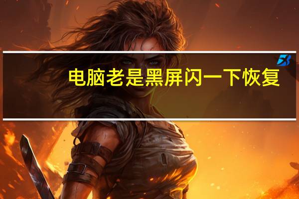 电脑老是黑屏闪一下恢复,不是显示器问题