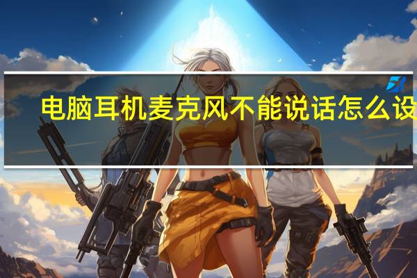 电脑耳机麦克风不能说话怎么设置？
