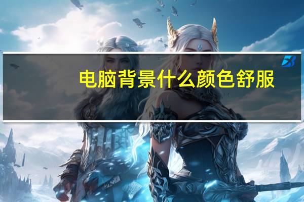 电脑背景什么颜色舒服（电脑背景什么颜色护眼）