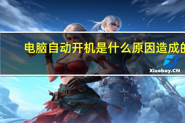 电脑自动开机是什么原因造成的(电脑自动开机)