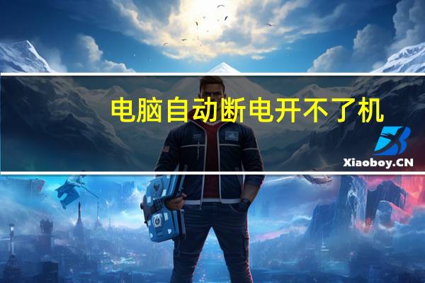 电脑自动断电开不了机（电脑自动断电）