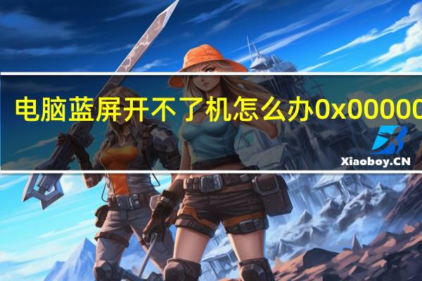 电脑蓝屏开不了机怎么办0x0000007b（电脑蓝屏开不了机）