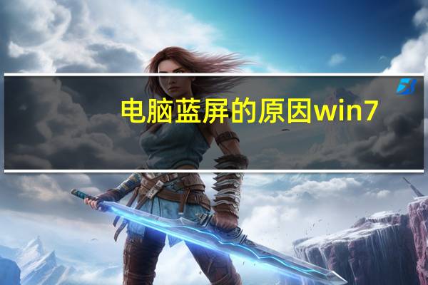 电脑蓝屏的原因win7（电脑蓝屏的原因）