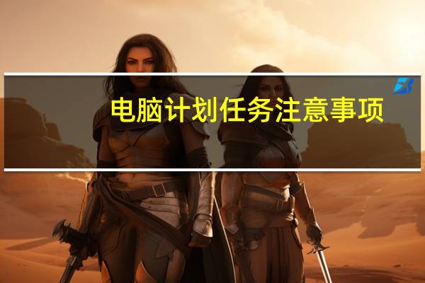 电脑计划任务注意事项（电脑计划任务）