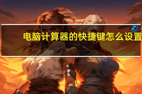 电脑计算器的快捷键怎么设置（电脑计算器的快捷键是什么）