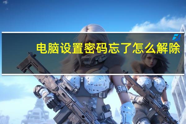 电脑设置密码忘了怎么解除(电脑设置密码)