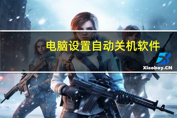 电脑设置自动关机软件（电脑设置自动关机）