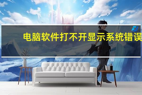 电脑软件打不开显示系统错误（电脑软件打不开）