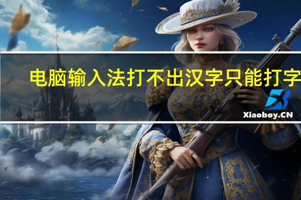 电脑输入法打不出汉字只能打字母（电脑输入法不见了）
