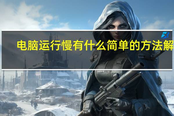 电脑运行慢有什么简单的方法解决（电脑运行慢的解决方法）