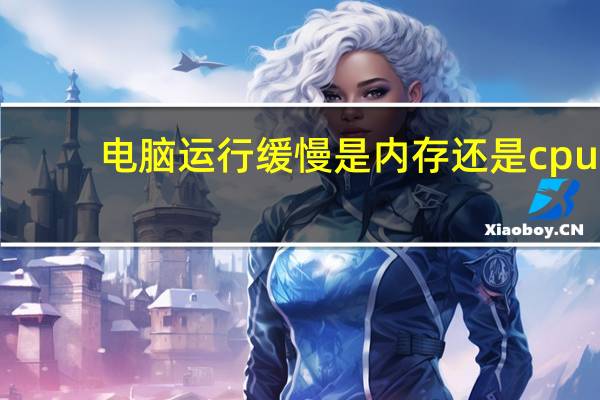 电脑运行缓慢是内存还是cpu（电脑运行缓慢）