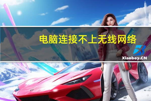 电脑连接不上无线网络（电脑连接不上无线网络）