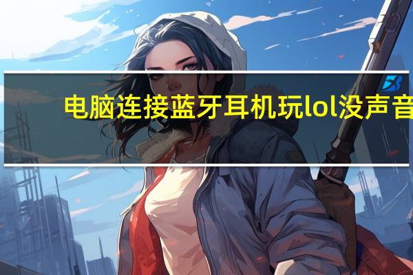 电脑连接蓝牙耳机玩lol没声音（lol没声音但是电脑有声音）