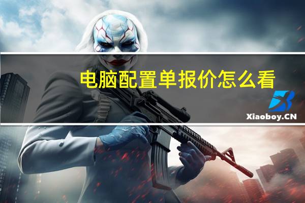 电脑配置单报价怎么看（电脑配置单报价）