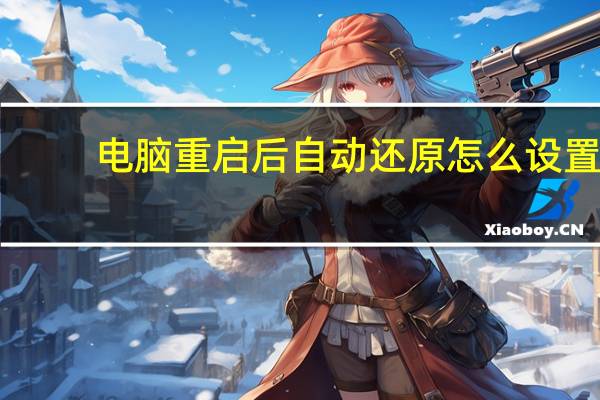 电脑重启后自动还原怎么设置（电脑重启后自动还原怎么破解）