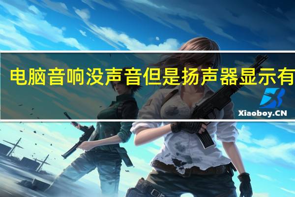 电脑音响没声音但是扬声器显示有声音（电脑音响没声音）