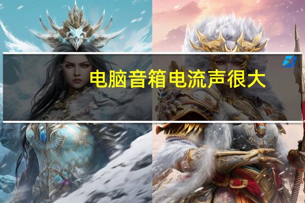 电脑音箱电流声很大(电脑音箱电流声音太大怎么解决)