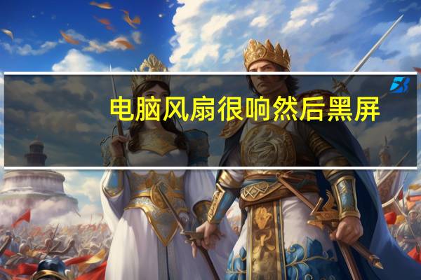 电脑风扇很响然后黑屏（电脑风扇很响）