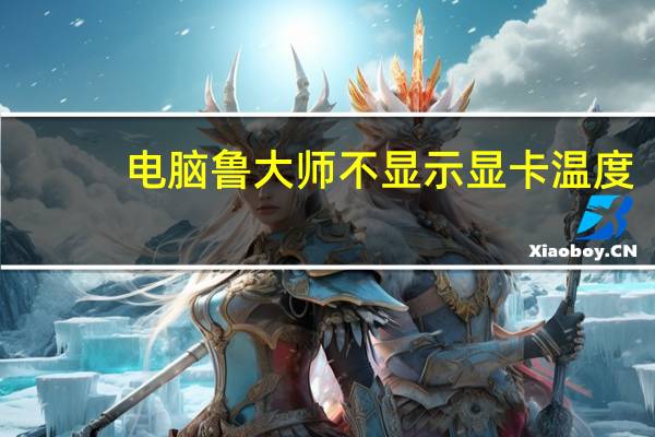 电脑鲁大师不显示显卡温度（鲁大师不显示显卡温度）