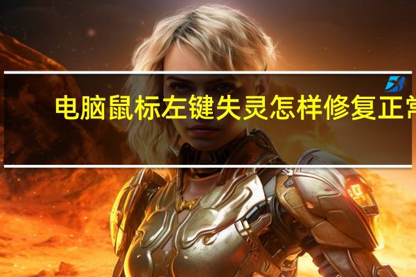 电脑鼠标左键失灵怎样修复正常(电脑鼠标左键失灵怎样修复)