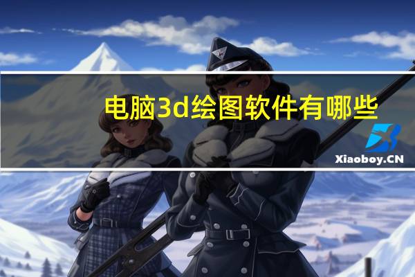电脑3d绘图软件有哪些(3d绘图软件有哪些)