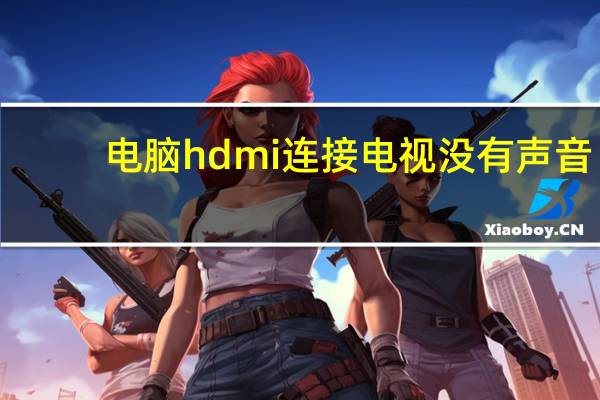 电脑hdmi连接电视没有声音(hdmi连接电视没声音)