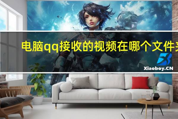 电脑qq接收的视频在哪个文件夹（qq为什么不能接收文件夹）