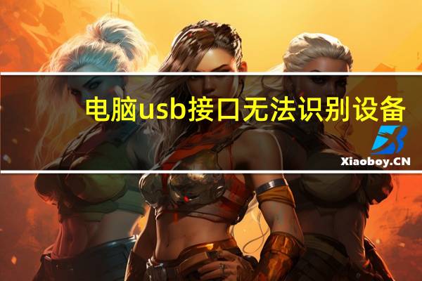 电脑usb接口无法识别设备（电脑usb接口全部失灵）
