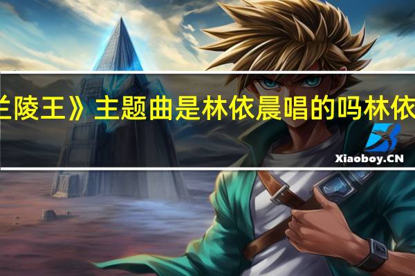 电视剧《兰陵王》主题曲是林依晨唱的吗 林依晨最新的电视剧