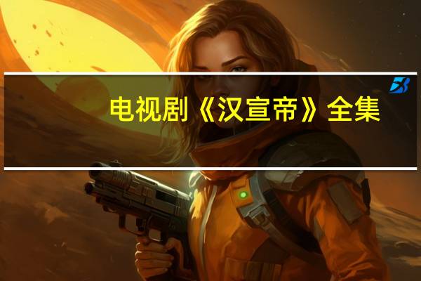 电视剧《汉宣帝》全集（汉宣帝40集电视连续剧）