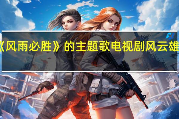 电视剧《风雨必胜》的主题歌 电视剧风云雄霸天下主题曲