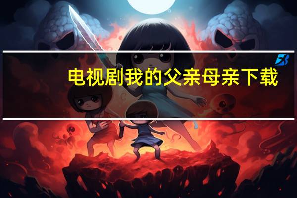 电视剧我的父亲母亲下载（我的父亲母亲演员表）