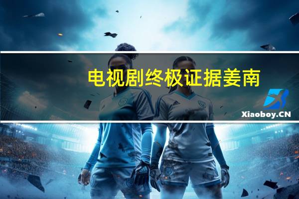 电视剧终极证据姜南（电视剧终极证据）