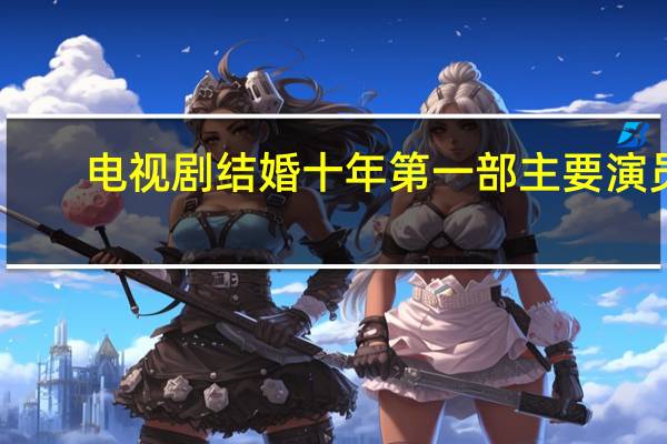 电视剧结婚十年第一部主要演员（电视剧结婚十年）