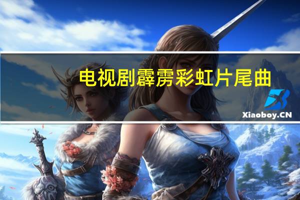 电视剧霹雳彩虹片尾曲（电视剧霹雳彩虹）