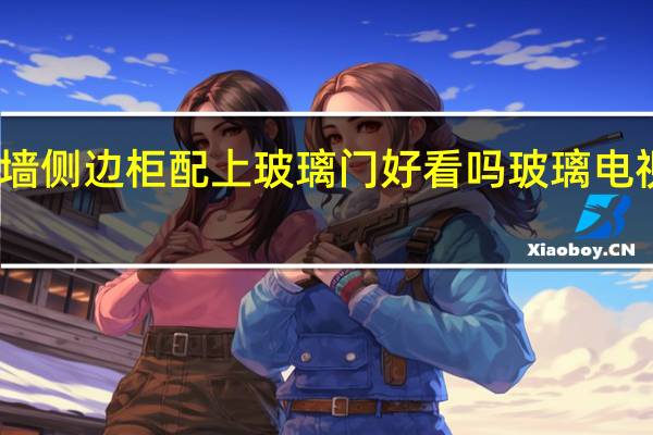 电视墙侧边柜配上玻璃门好看吗 玻璃电视墙效果图