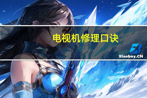 电视机修理口诀（电视机修理）