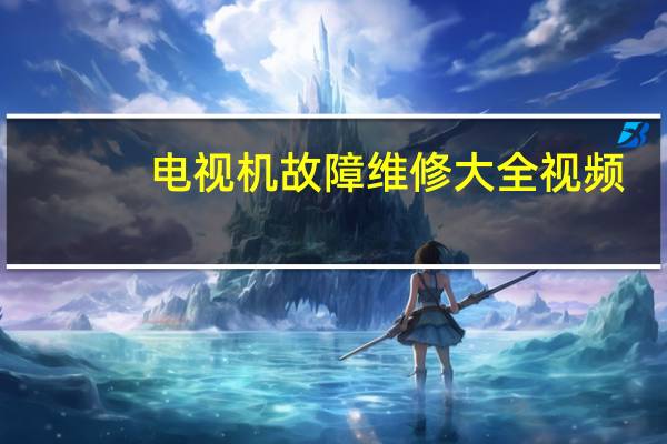 电视机故障维修大全视频（电视机故障维修）